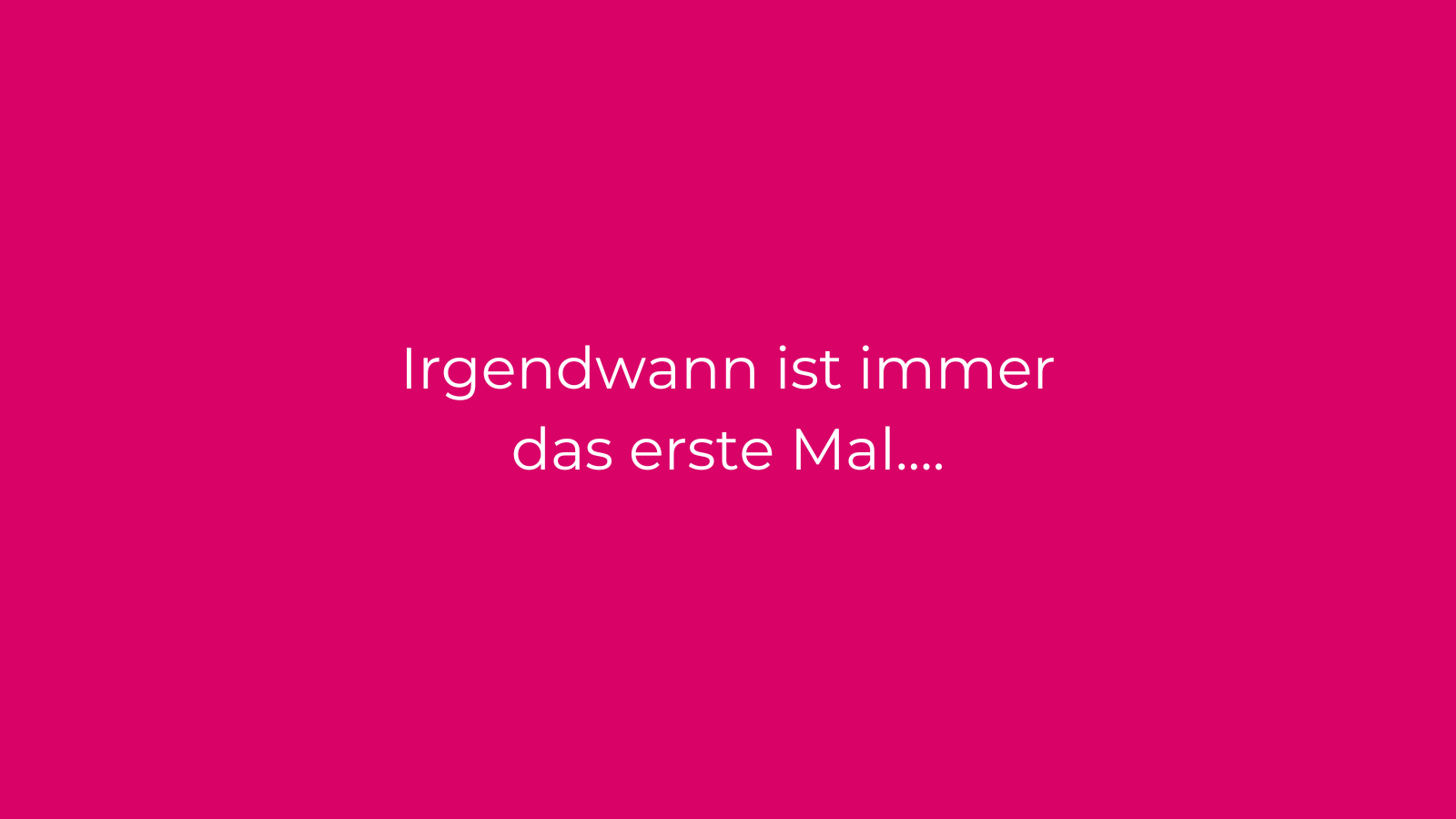 Irgendwann ist immer das erste Mal