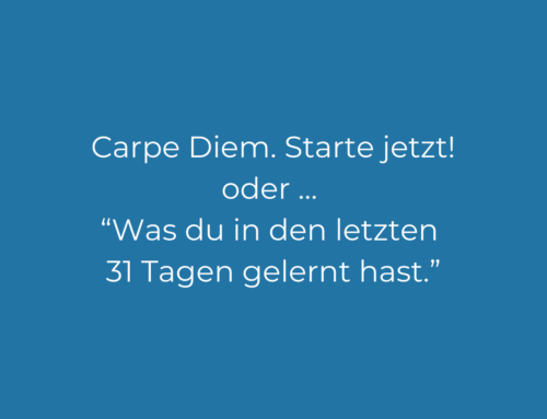 Carpe Diem. Starte jetzt! oder … “Was du in den letzten 31 Tagen gelernt hast.”