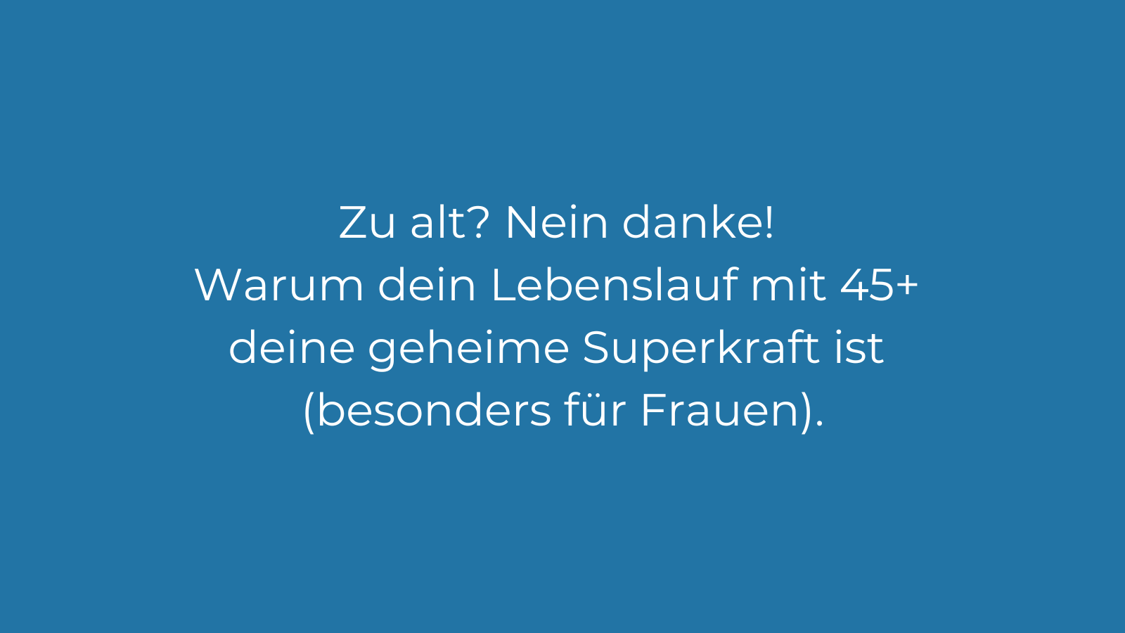 Zu alt? Nein danke! Warum dein Lebenslauf mit 45+ deine geheime Superkraft ist – besonders für Frauen.