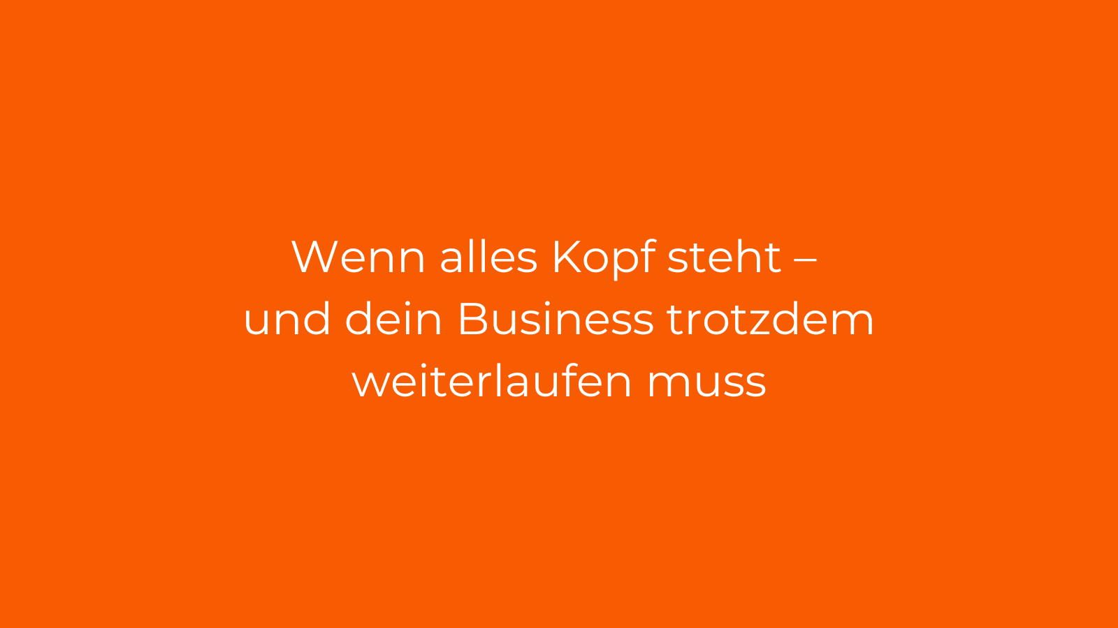 Wenn alles Kopf steht – und dein Business trotzdem weiter­laufen muss